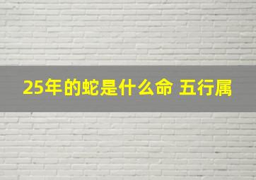 25年的蛇是什么命 五行属